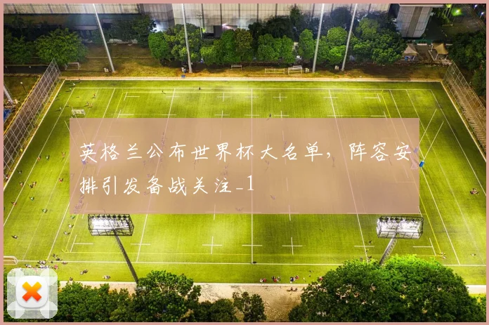 英格兰公布世界杯大名单,阵容安排引发备战关注_1