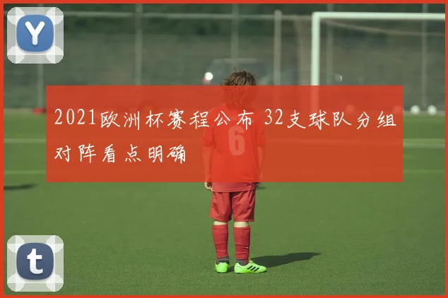 2021欧洲杯赛程公布 32支球队分组对阵看点明确