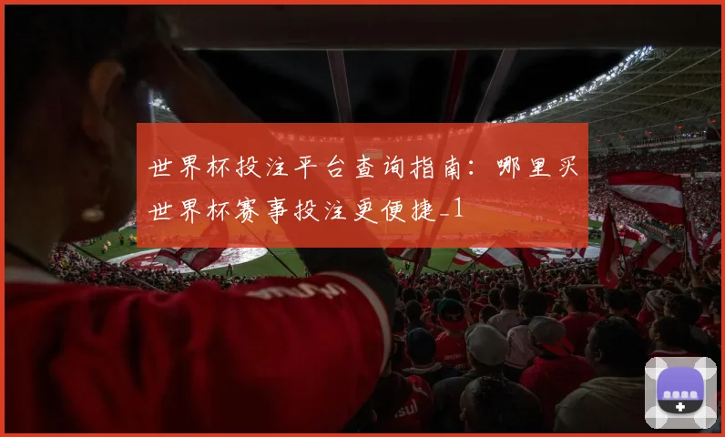 世界杯投注平台查询指南:哪里买世界杯赛事投注更便捷_1
