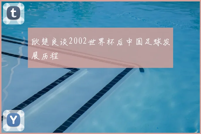 欧楚良谈2002世界杯后中国足球发展历程
