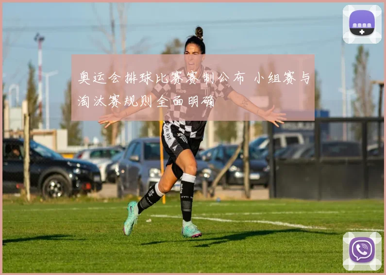 奥运会排球比赛赛制公布 小组赛与淘汰赛规则全面明确