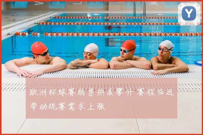 欧洲杯球赛购票热度攀升 赛程临近带动观赛需求上涨