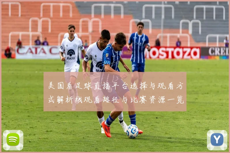 美国看足球直播平台选择与观看方式解析线观看路径与比赛资源一览