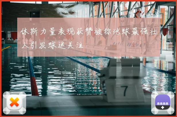 休斯力量表现获赞被称地球最强壮人引发球迷关注