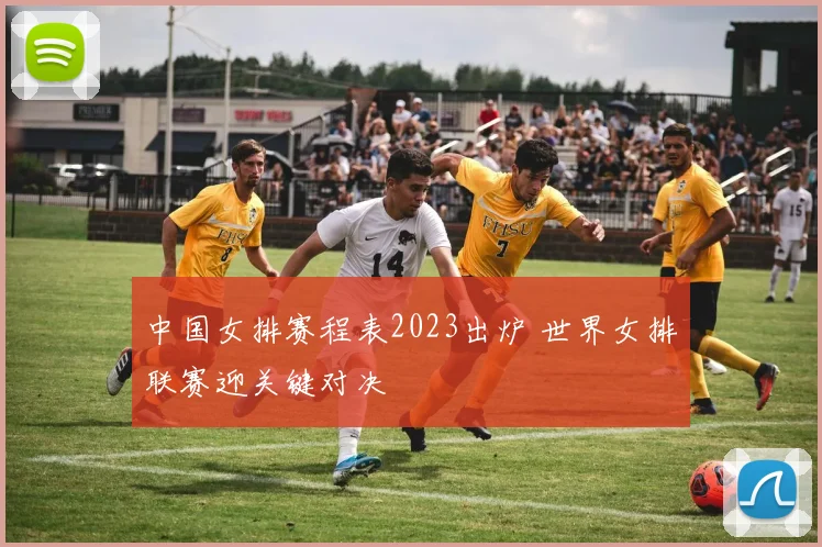 中国女排赛程表2023出炉 世界女排联赛迎关键对决
