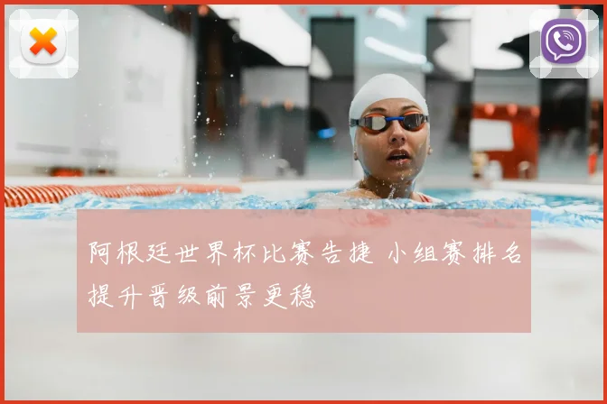 阿根廷世界杯比赛告捷 小组赛排名提升晋级前景更稳