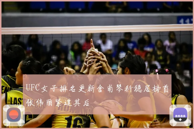 UFC女子排名更新舍甫琴科稳居榜首张伟丽紧追其后