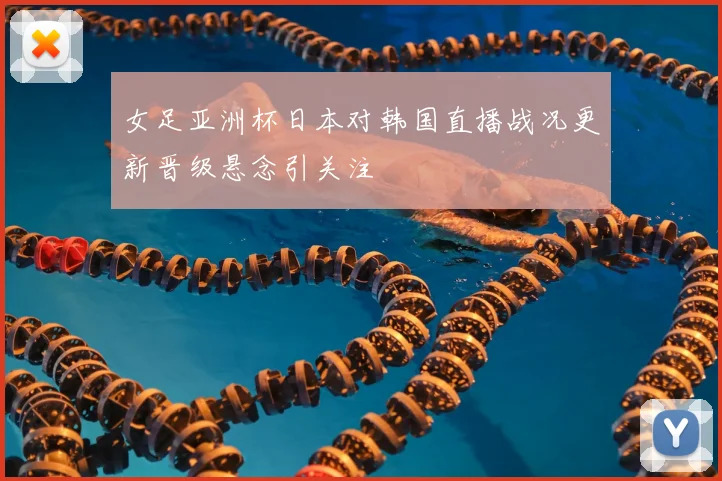 女足亚洲杯日本对韩国直播战况更新晋级悬念引关注