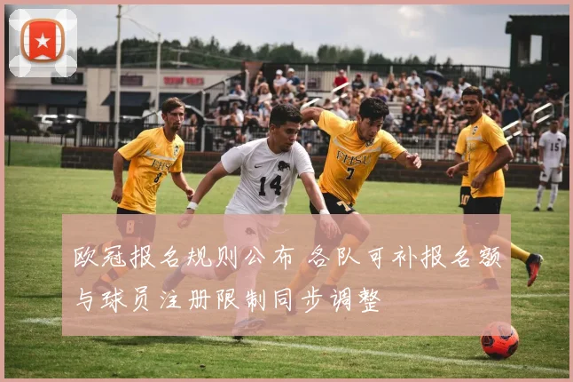 欧冠报名规则公布 各队可补报名额与球员注册限制同步调整