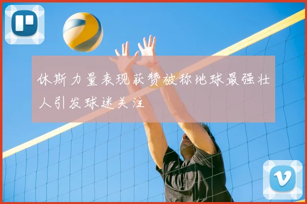 休斯力量表现获赞被称地球最强壮人引发球迷关注