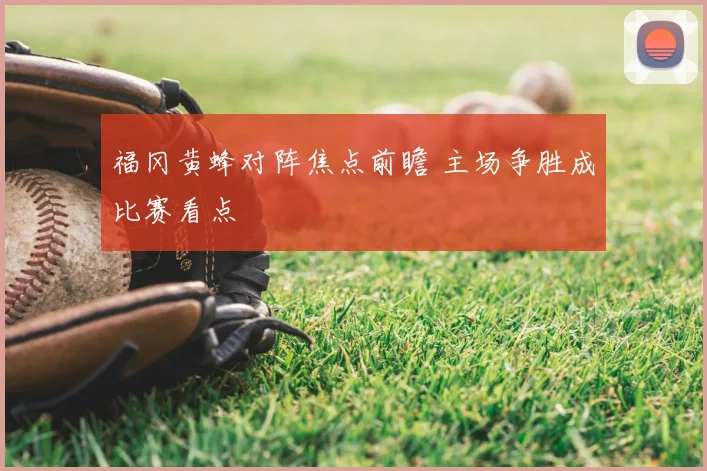福冈黄蜂对阵焦点前瞻 主场争胜成比赛看点