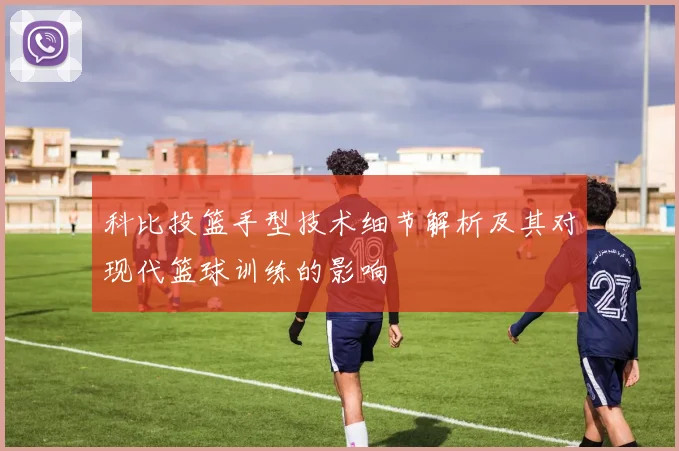 科比投篮手型技术细节解析及其对现代篮球训练的影响