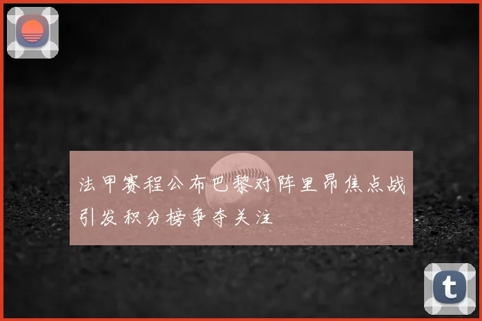 法甲赛程公布巴黎对阵里昂焦点战引发积分榜争夺关注