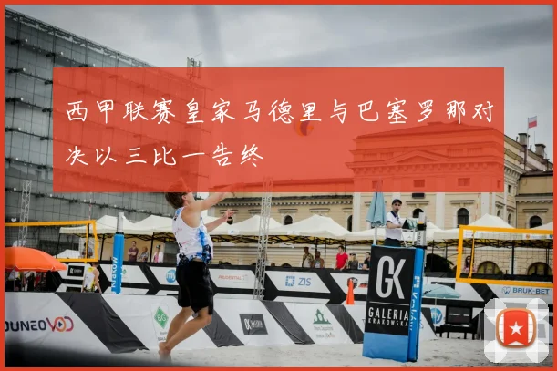 西甲联赛皇家马德里与巴塞罗那对决以三比一告终