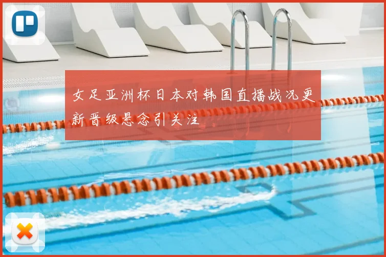 女足亚洲杯日本对韩国直播战况更新晋级悬念引关注
