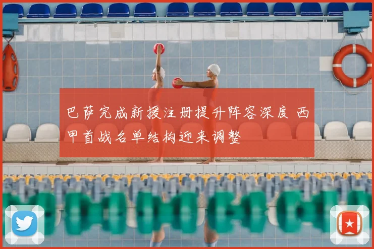 巴萨完成新援注册提升阵容深度 西甲首战名单结构迎来调整