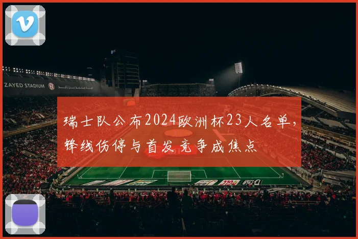 瑞士队公布2024欧洲杯23人名单，锋线伤停与首发竞争成焦点