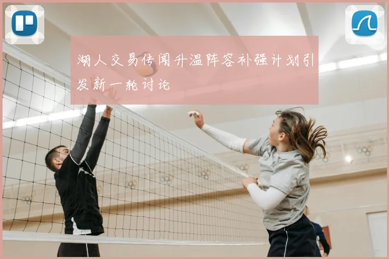 湖人交易传闻升温阵容补强计划引发新一轮讨论