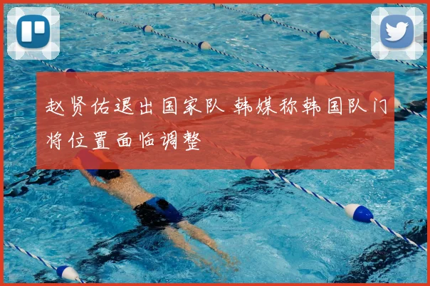 赵贤佑退出国家队 韩媒称韩国队门将位置面临调整