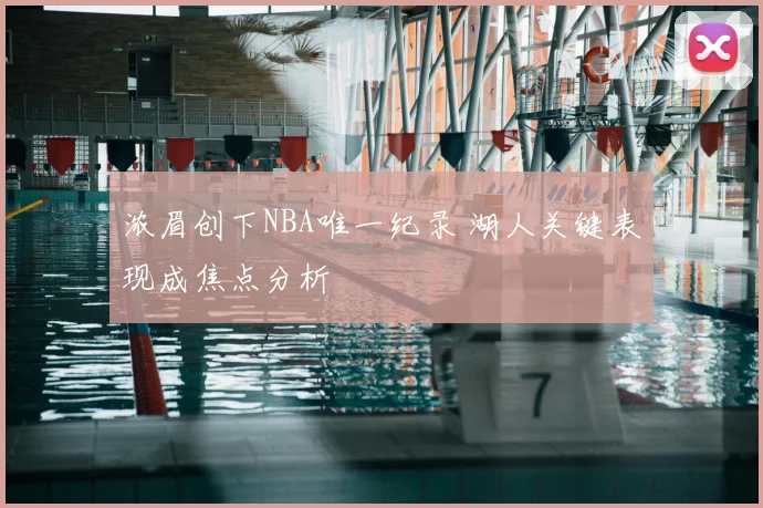 浓眉创下NBA唯一纪录 湖人关键表现成焦点分析